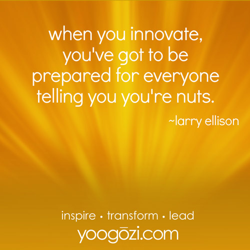 when you innovate, you've got to be prepared for everyone telling you you're nuts. larry ellison
