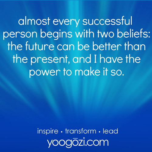 almost every successful  person begins with two beliefs: the future can be better than the present, and I have the power to make it so.