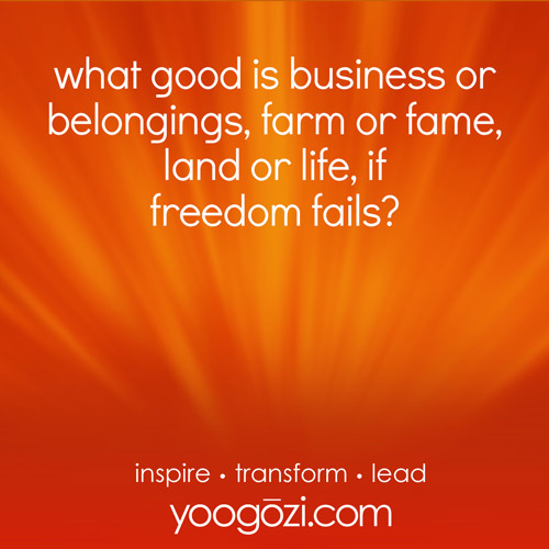 what good is business or belongings, farm or fame, land or life, if freedom fails?