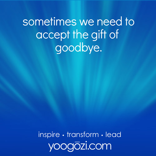 sometimes we need to accept the gift of goodbye.
