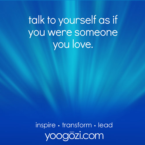 talk to yourself as if you were someone you love.
