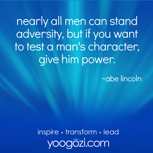 nearly all men can stand adversity, but if you want to test a man's character, give him power.  ~abe lincoln