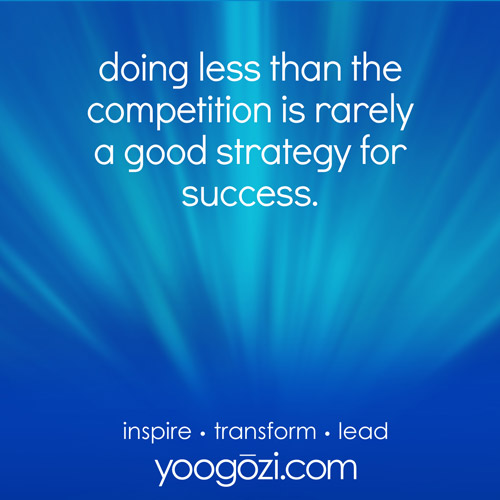 doing less than the competition is rarely a good strategy for success.