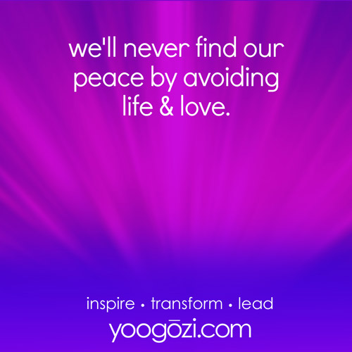 we'll never find our peace by avoiding life & love.