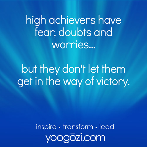 high achievers have fear, doubts and worries... but they don't let them get in the way of victory.
