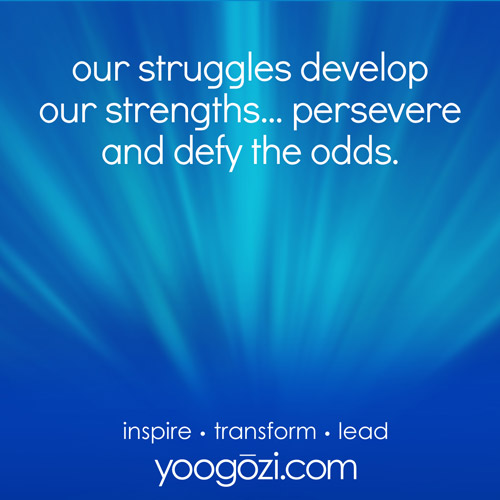 our struggles develop our strengths... persevere and defy the odds.