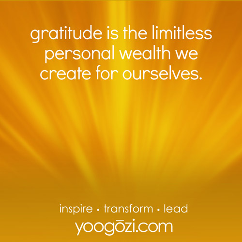 gratitude is the limitless personal wealth we create for ourselves.