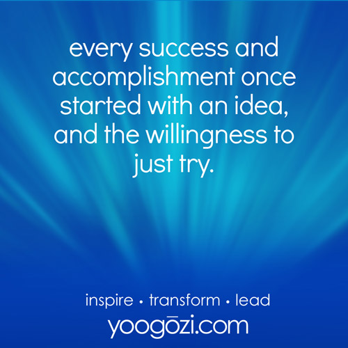 every success and accomplishment once started with an idea, and the willingness to just try.
