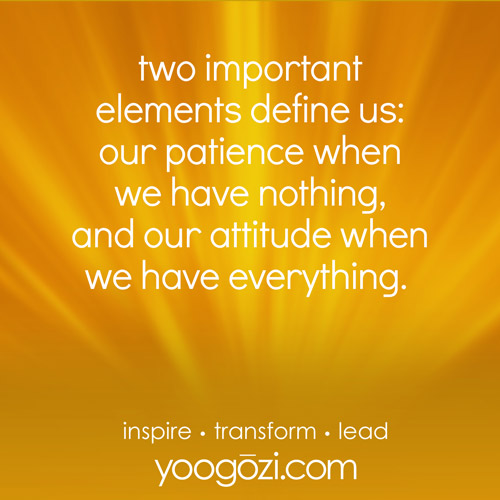 two important elements define us: our patience when we have nothing, and our attitude when we have everything.
