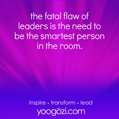 the fatal flaw of leaders is the need to be the smartest person in the room.