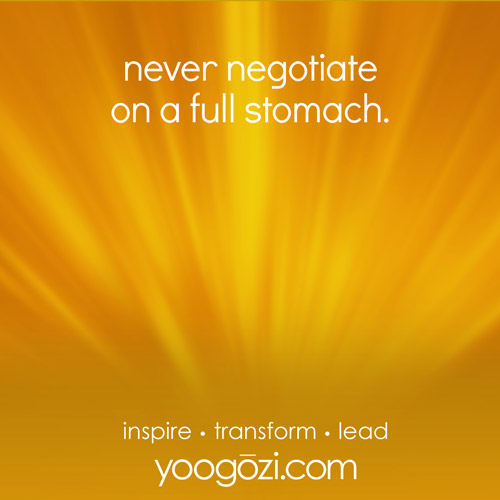 never negotiate on a full stomach.