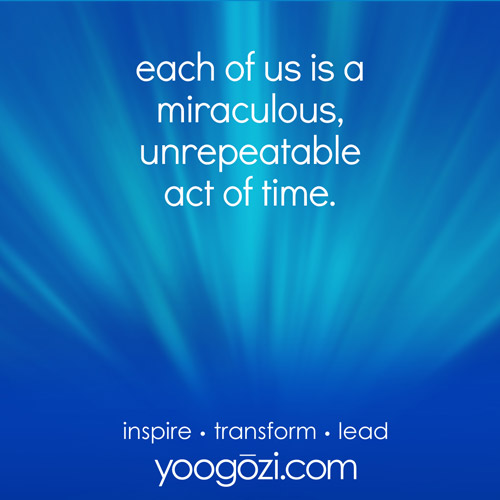 each of us is a miraculous, unrepeatable act of time.