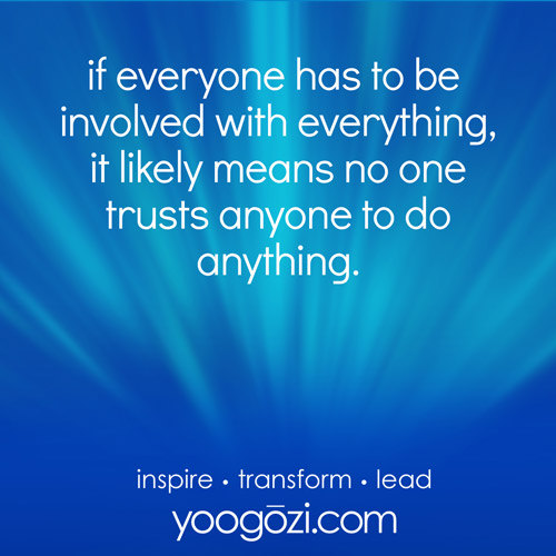 if everyone has to be involved with everything, it likely means no one trusts anyone to do anything.