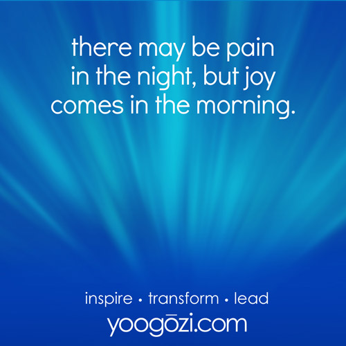 there may be pain in the night, but joy comes in the morning.