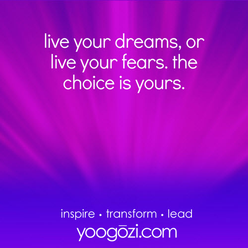 live your dreams, or live your fears. the choice is yours.
