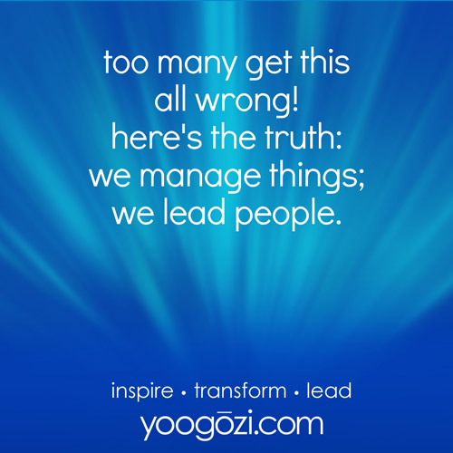 too many get this all wrong! here's the truth: we manage things; we lead people.