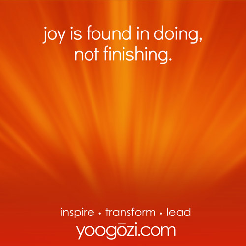 joy is found in doing, not finishing.