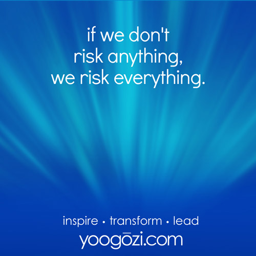 if we don't risk anything, we risk everything.