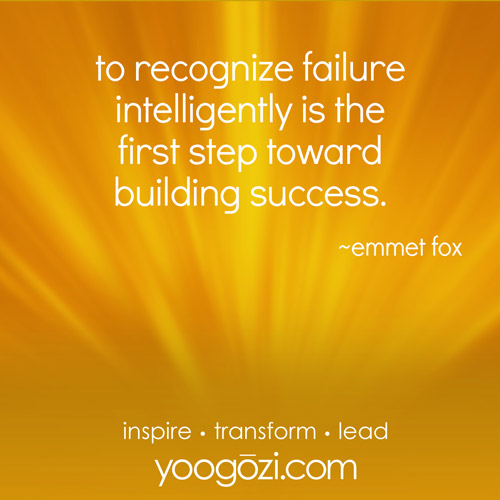 to recognize failure intelligently is the first step toward building success. ~emmet fox
