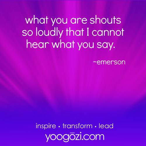 what you are shouts so loudly that I cannot hear what you say. -emerson