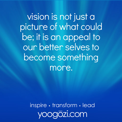 vision is not just a picture of what could be; it is an appeal to our better selves to become something more.