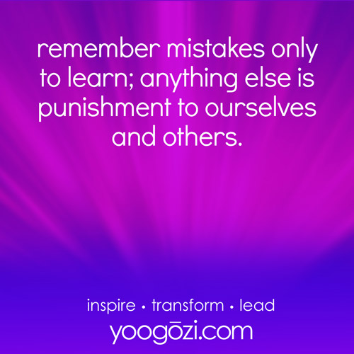 remember mistakes only to learn; anything else is punishment to ourselves and others.