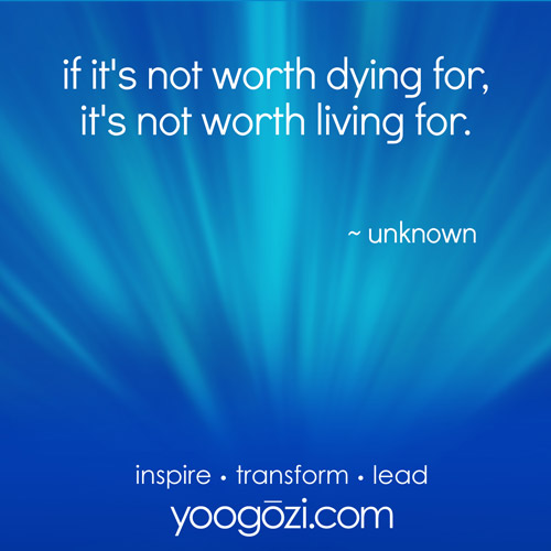 is it's not worth dying for, it's not worth living for. ~unknown