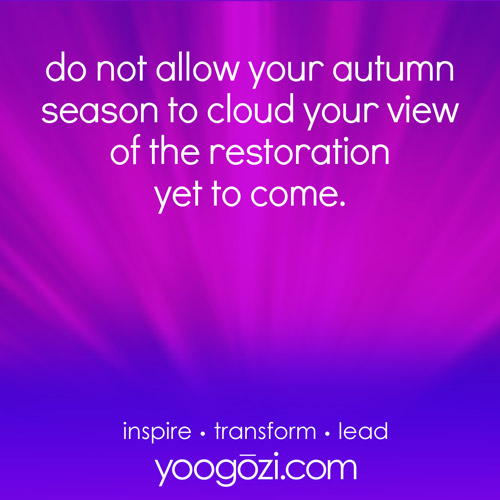 don't allow your autumn season cloud your view of restoration that's yet to come.